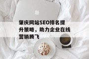 肇庆网站SEO排名提升策略,助力企业在线营销腾飞 肇庆网站SEO排名提升策略,助力企业在线营销腾飞