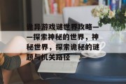 诡异游戏谜世界攻略——探索神秘的世界，神秘世界，探索诡秘的谜题与机关路径