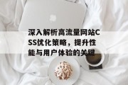 深入解析高流量网站CSS优化策略,提升性能与用户体验的关键 深入解析高流量网站CSS优化策略,提升性能与用户体验的关键