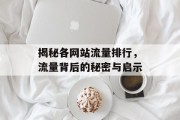 揭秘各网站流量排行,流量背后的秘密与启示 揭秘各网站流量排行,流量背后的秘密与启示