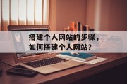 搭建个人网站的步骤，如何搭建个人网站？