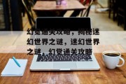 幻觉通关攻略,揭秘迷幻世界之谜,迷幻世界之谜,幻觉通关攻略 幻觉通关攻略,揭秘迷幻世界之谜,迷幻世界之谜,幻觉通关攻略