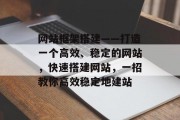 网站框架搭建——打造一个高效、稳定的网站,快速搭建网站,一招教你高效稳定地建站