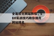 全面优化网站教程,SEO实战技巧助你提升网站排名 全面优化网站教程,SEO实战技巧助你提升网站排名