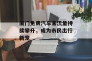 厦门免费汽车客流量持续攀升,成为市民出行新宠 厦门免费汽车客流量持续攀升,成为市民出行新宠