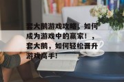 套大鹅游戏攻略,如何成为游戏中的赢家!,套大鹅,如何轻松晋升游戏高手! 套大鹅游戏攻略,如何成为游戏中的赢家!,套大鹅,如何轻松晋升游戏高手!