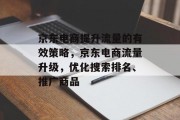 京东电商提升流量的有效策略,京东电商流量升级,优化搜索排名、推广商品 京东电商提升流量的有效策略,京东电商流量升级,优化搜索排名、推广商品