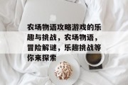 农场物语攻略游戏的乐趣与挑战,农场物语,冒险解谜,乐趣挑战等你来探索 农场物语攻略游戏的乐趣与挑战,农场物语,冒险解谜,乐趣挑战等你来探索