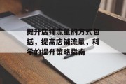提升店铺流量的方式包括,提高店铺流量,科学的提升策略指南 提升店铺流量的方式包括,提高店铺流量,科学的提升策略指南