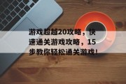 游戏超越20攻略，快速通关游戏攻略，15步教你轻松通关游戏！