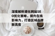 深度解析遵化网站SEO优化策略,提升在线影响力,打造区域品牌新高度 深度解析遵化网站SEO优化策略,提升在线影响力,打造区域品牌新高度