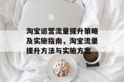 淘宝运营流量提升策略及实施指南,淘宝流量提升方法与实施方案 淘宝运营流量提升策略及实施指南,淘宝流量提升方法与实施方案