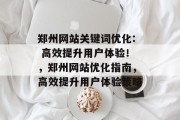 郑州网站关键词优化: 高效提升用户体验!,郑州网站优化指南,高效提升用户体验策略 郑州网站关键词优化: 高效提升用户体验!,郑州网站优化指南,高效提升用户体验策略