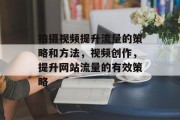 拍摄视频提升流量的策略和方法，视频创作，提升网站流量的有效策略