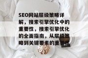 SEO网站层级策略详解,搜索引擎优化中的重要性,搜索引擎优化的全面指南,从层级策略到关键要素的重要性 SEO网站层级策略详解,搜索引擎优化中的重要性,搜索引擎优化的全面指南,从层级策略到关键要素的重要性
