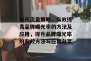 提升流量策略,有效提高品牌曝光率的方法及应用,提升品牌曝光率的有效方法与应用分享 提升流量策略,有效提高品牌曝光率的方法及应用,提升品牌曝光率的有效方法与应用分享