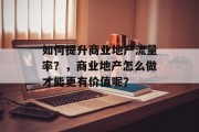 如何提升商业地产流量率?,商业地产怎么做才能更有价值呢? 如何提升商业地产流量率?,商业地产怎么做才能更有价值呢?