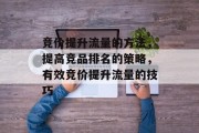 竞价提升流量的方法,提高竞品排名的策略,有效竞价提升流量的技巧