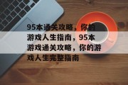 95本通关攻略,你的游戏人生指南,95本游戏通关攻略,你的游戏人生完整指南 95本通关攻略,你的游戏人生指南,95本游戏通关攻略,你的游戏人生完整指南