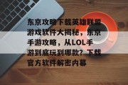 东京攻略下载英雄联盟游戏软件大揭秘，东京手游攻略，从LOL手游到底玩到哪款？下载官方软件解密内幕