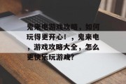 鬼来电游戏攻略,如何玩得更开心!,鬼来电,游戏攻略大全,怎么更快乐玩游戏? 鬼来电游戏攻略,如何玩得更开心!,鬼来电,游戏攻略大全,怎么更快乐玩游戏?