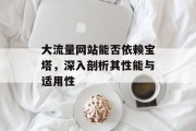 大流量网站能否依赖宝塔,深入剖析其性能与适用性 大流量网站能否依赖宝塔,深入剖析其性能与适用性