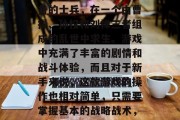 三国大英雄是一款十分经典的策略游戏，它的背景设定在三国时期，玩家将扮演一位名叫刘备的士兵，在一个由曹操、孙权和刘禅三者组成的乱世中求生。游戏中充满了丰富的剧情和战斗体验，而且对于新手来说，这款游戏的操作也相对简单，只需要掌握基本的战略战术，就能在游戏中游刃有余。，三国大英雄新手攻略，从战略战术到操作易懂