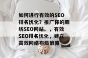 如何进行有效的SEO排名优化?推广你的廊坊SEO网站。,有效SEO排名优化,建立高效网络布局策略 如何进行有效的SEO排名优化?推广你的廊坊SEO网站。,有效SEO排名优化,建立高效网络布局策略