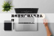 滁州吾悦广场人气怎么样 滁州吾悦广场人气怎么样