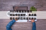 2023年度音乐播放网站排名解析,盘点最受欢迎的在线音乐平台 2023年度音乐播放网站排名解析,盘点最受欢迎的在线音乐平台