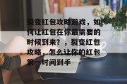 裂变红包攻略游戏,如何让红包在你最需要的时候到来?,裂变红包攻略,怎么让你的红包第一时间到手 裂变红包攻略游戏,如何让红包在你最需要的时候到来?,裂变红包攻略,怎么让你的红包第一时间到手