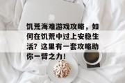 饥荒海难游戏攻略,如何在饥荒中过上安稳生活?这里有一套攻略助你一臂之力! 饥荒海难游戏攻略,如何在饥荒中过上安稳生活?这里有一套攻略助你一臂之力!