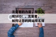流量君的力量,帮你实现SEO!,流量君,如何让您的网站排名提高? 流量君的力量,帮你实现SEO!,流量君,如何让您的网站排名提高?