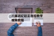 三国战纪赵云连招教学视频教程