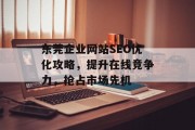 东莞企业网站SEO优化攻略,提升在线竞争力,抢占市场先机 东莞企业网站SEO优化攻略,提升在线竞争力,抢占市场先机