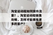 淘宝运动鞋如何提升流量？，淘宝运动鞋销售攻略，怎样才能拥有更多的客户?