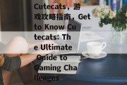 Cutecats,游戏攻略指南,Get to Know Cutecats: The Ultimate Guide to Gaming Challenges Cutecats,游戏攻略指南,Get to Know Cutecats: The Ultimate Guide to Gaming Challenges
