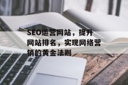 SEO运营网站，提升网站排名，实现网络营销的黄金法则