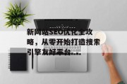 新网站SEO优化全攻略，从零开始打造搜索引擎友好平台