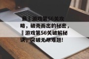 最囧游戏第56关攻略,破壳而出的秘密,囧游戏第56关破解秘诀,突破无尽难题!  最囧游戏第56关攻略,破壳而出的秘密,囧游戏第56关破解秘诀,突破无尽难题!
