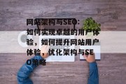 网站架构与SEO: 如何实现卓越的用户体验,如何提升网站用户体验,优化架构与SEO策略 网站架构与SEO: 如何实现卓越的用户体验,如何提升网站用户体验,优化架构与SEO策略