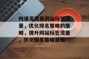 构建高质量网站标签流量,优化排名策略的策略,提升网站标签流量,优化排名策略策略 构建高质量网站标签流量,优化排名策略的策略,提升网站标签流量,优化排名策略策略
