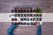 手机流量开不开网站？一招教你如何解决网络难题，如何让手机流量不会限制网站访问？