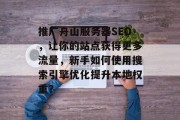 推广舟山服务器SEO,让你的站点获得更多流量,新手如何使用搜索引擎优化提升本地权重? 推广舟山服务器SEO,让你的站点获得更多流量,新手如何使用搜索引擎优化提升本地权重?