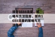 提升1688流量,策略与方法指南,提升1688流量的策略与方法指南 提升1688流量,策略与方法指南,提升1688流量的策略与方法指南