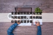 全面解析购买网站流量与网站源码,提升网站价值的关键步骤 全面解析购买网站流量与网站源码,提升网站价值的关键步骤