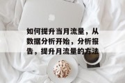 如何提升当月流量,从数据分析开始,分析报告,提升月流量的方法 如何提升当月流量,从数据分析开始,分析报告,提升月流量的方法