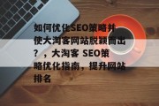 如何优化SEO策略并使大淘客网站脱颖而出?,大淘客 SEO策略优化指南,提升网站排名 如何优化SEO策略并使大淘客网站脱颖而出?,大淘客 SEO策略优化指南,提升网站排名