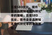 百度SEO优化,提升企业品牌知名度与转化率的策略,百度SEO优化,提升企业品牌知名度与转化率的有效策略