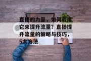 直播的力量,如何利用它来提升流量?直播提升流量的策略与技巧,5大方法